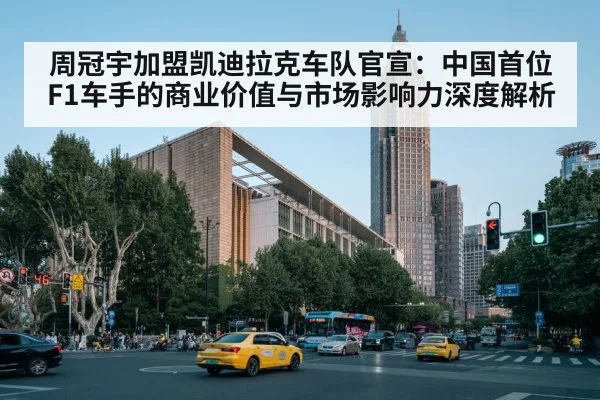 周冠宇加盟凯迪拉克车队官宣：中国首位F1车手的商业价值与市场影响力深度解析